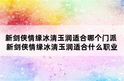 新剑侠情缘冰清玉润适合哪个门派 新剑侠情缘冰清玉润适合什么职业